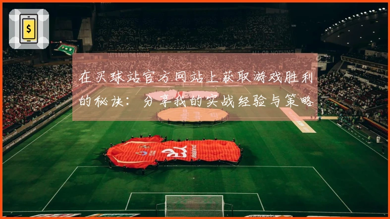 在买球站官方网站上获取游戏胜利的秘诀：分享我的实战经验与策略