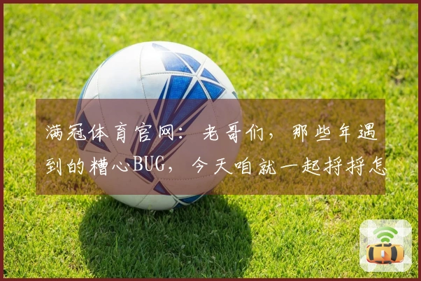 满冠体育官网：老哥们，那些年遇到的糟心BUG，今天咱就一起捋捋怎么搞定！