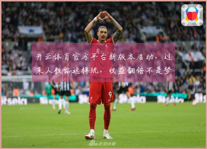 开云体育官方平台新版本活动，过来人教你这样玩，收益翻倍不是梦