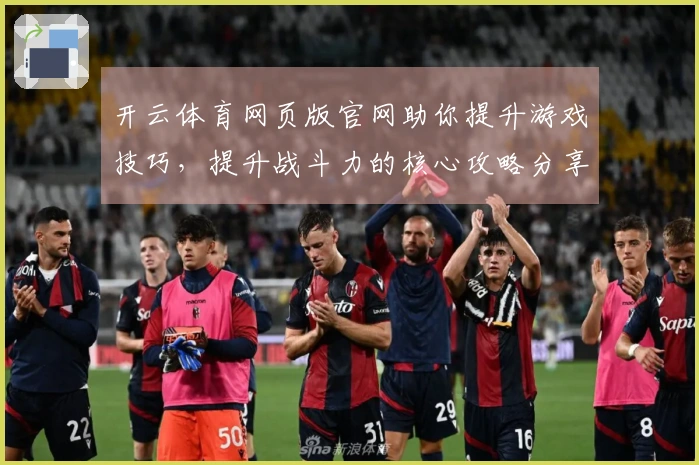 开云体育网页版官网助你提升游戏技巧，提升战斗力的核心攻略分享