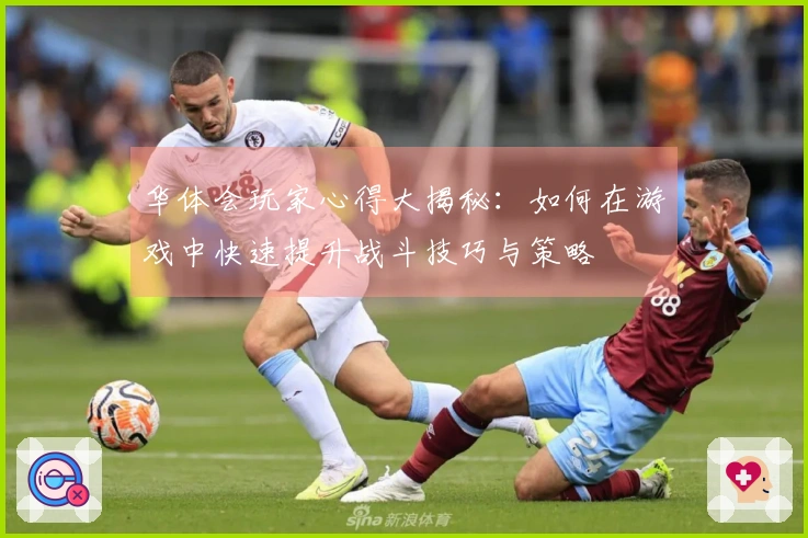 华体会玩家心得大揭秘：如何在游戏中快速提升战斗技巧与策略