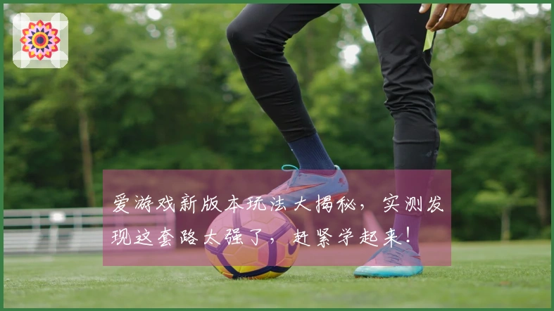 爱游戏新版本玩法大揭秘，实测发现这套路太强了，赶紧学起来！