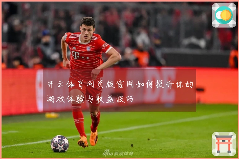 开云体育网页版官网如何提升你的游戏体验与收益技巧
