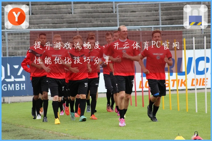 提升游戏流畅度，开云体育PC官网性能优化技巧分享