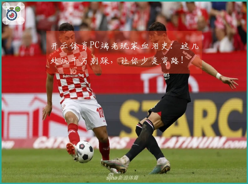 开云体育PC端老玩家血泪史：这几处坑千万别踩，让你少走弯路！