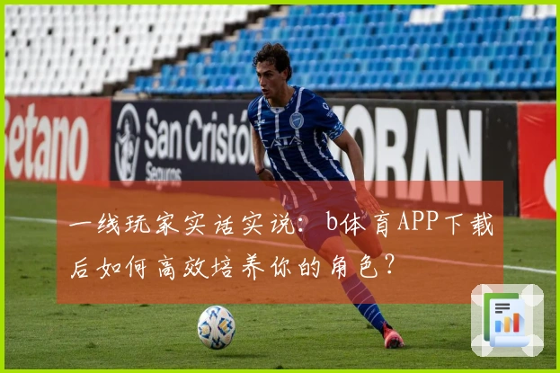 一线玩家实话实说：b体育APP下载后如何高效培养你的角色？