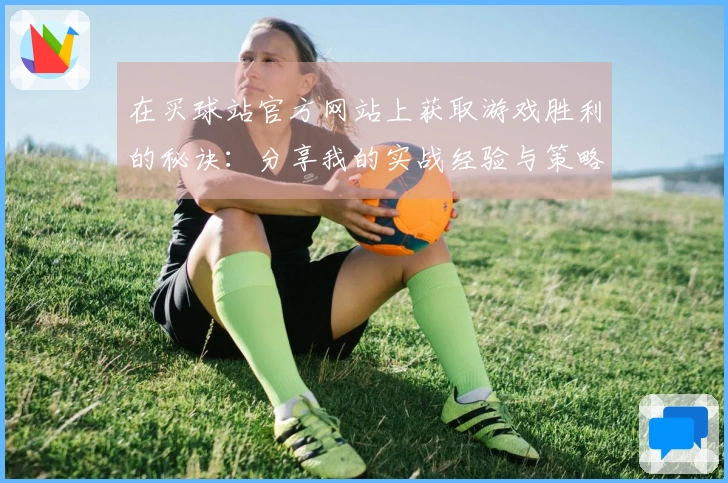 在买球站官方网站上获取游戏胜利的秘诀：分享我的实战经验与策略